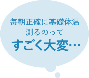 毎朝正確に基礎体温測るのってすごく大変